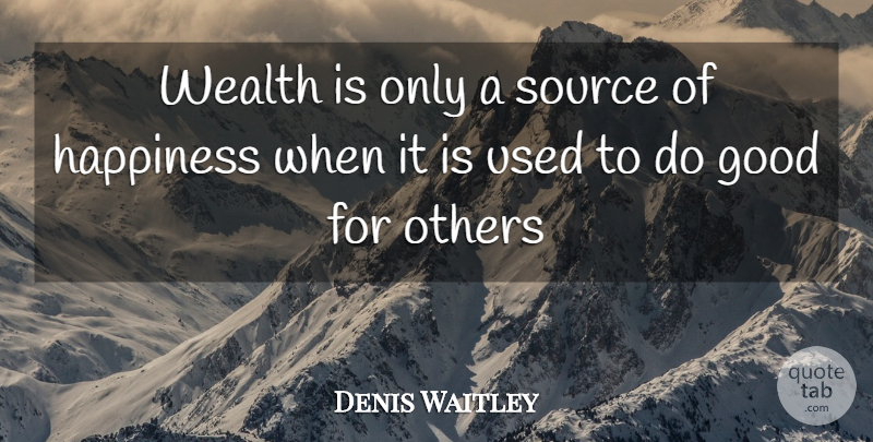 Denis Waitley Quote About Wealth, Source Of Happiness, Used: Wealth Is Only A Source...