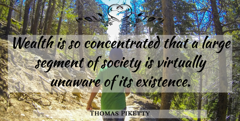 Thomas Piketty Quote About Wealth, Existence: Wealth Is So Concentrated That...