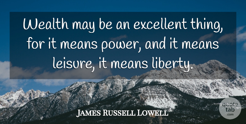 James Russell Lowell Quote About Mean, Liberty, Leisure: Wealth May Be An Excellent...