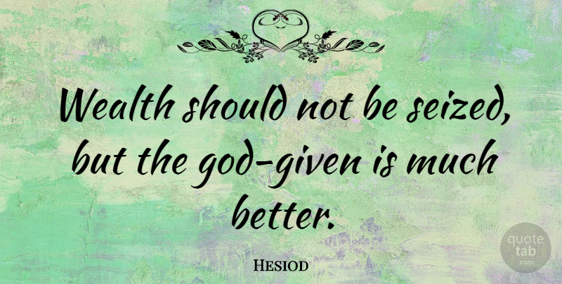 Hesiod Quote About Wealth, Saving Money, Given: Wealth Should Not Be Seized...