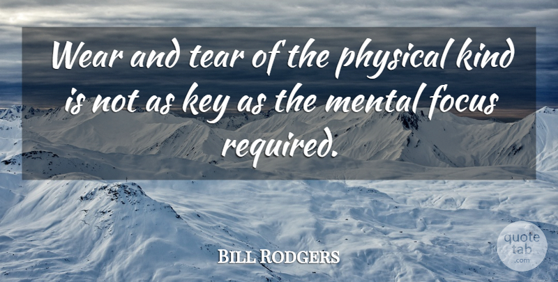 Bill Rodgers Quote About Focus, Key, Mental, Physical, Tear: Wear And Tear Of The...
