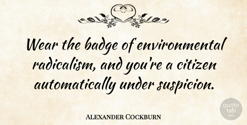 Alexander Cockburn Quote About Badge, Citizen, Environmental, Wear: Wear The Badge Of Environmental...