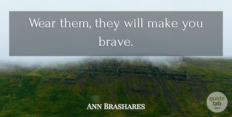 Ann Brashares Quote About Brave: Wear Them They Will Make...