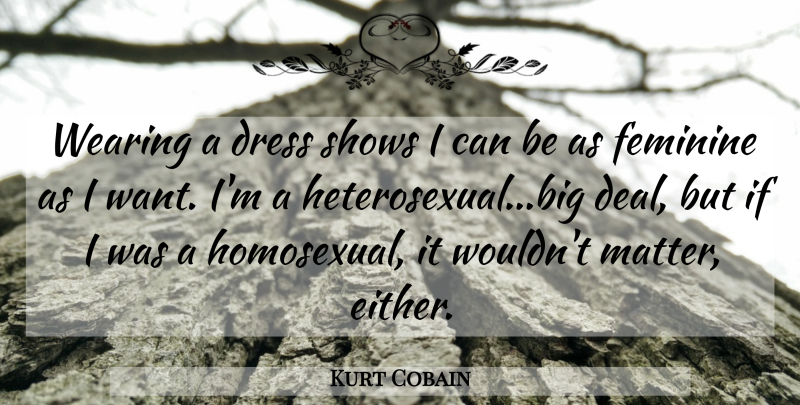 Kurt Cobain Quote About Want, Matter, Dresses: Wearing A Dress Shows I...