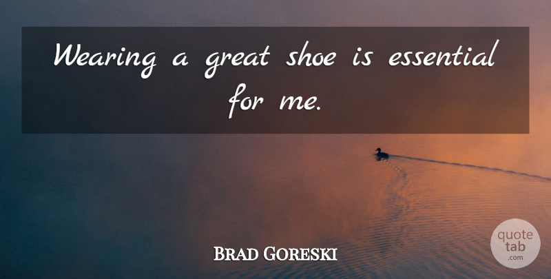 Brad Goreski Quote About Essential, Great, Shoe, Wearing: Wearing A Great Shoe Is...