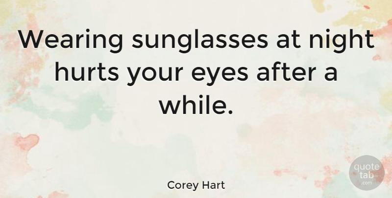 Corey Hart Quote About Hurt, Eye, Night: Wearing Sunglasses At Night Hurts...