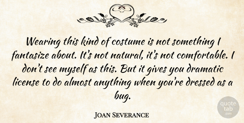 Joan Severance Quote About Almost, Dramatic, Fantasize, Gives, License: Wearing This Kind Of Costume...