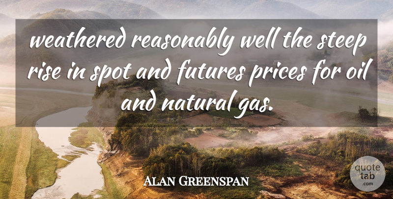 Alan Greenspan Quote About Natural, Oil, Prices, Reasonably, Rise: Weathered Reasonably Well The Steep...
