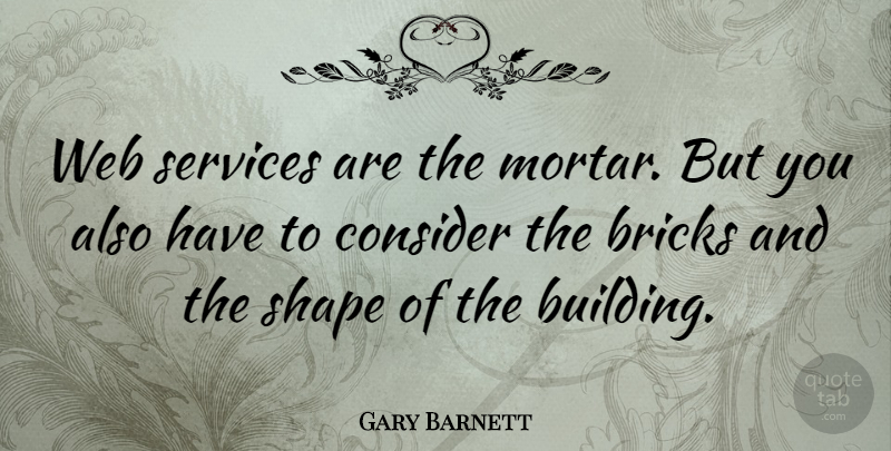 Gary Barnett Quote About Bricks, Consider, Services, Shape, Web: Web Services Are The Mortar...