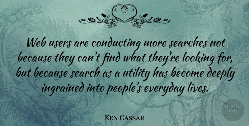 Ken Cassar Quote About Conducting, Deeply, Everyday, Ingrained, Looking: Web Users Are Conducting More...
