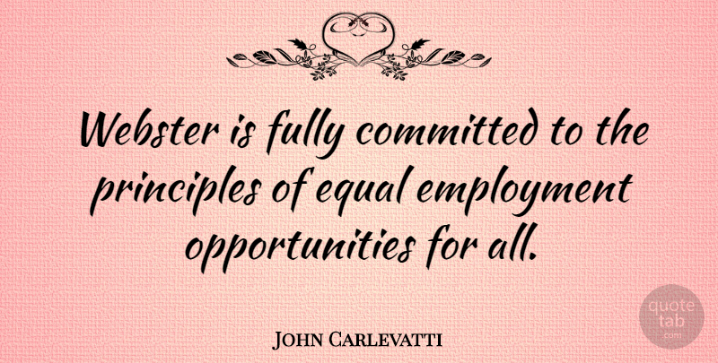 John Carlevatti Quote About Committed, Employment, Equal, Fully, Principles: Webster Is Fully Committed To...