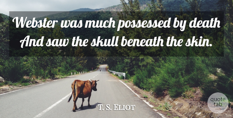 T. S. Eliot Quote About Death, Skulls, Skins: Webster Was Much Possessed By...