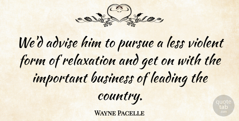 Wayne Pacelle Quote About Advice, Advise, Business, Form, Leading: Wed Advise Him To Pursue...