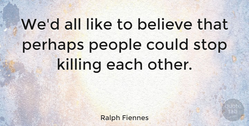 Ralph Fiennes Quote About Believe, People, Killing Each Other: Wed All Like To Believe...