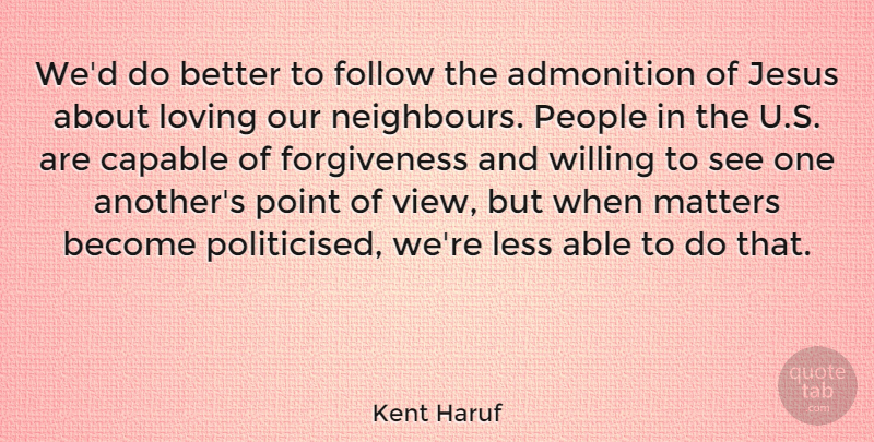 Kent Haruf Quote About Capable, Follow, Forgiveness, Less, Loving: Wed Do Better To Follow...