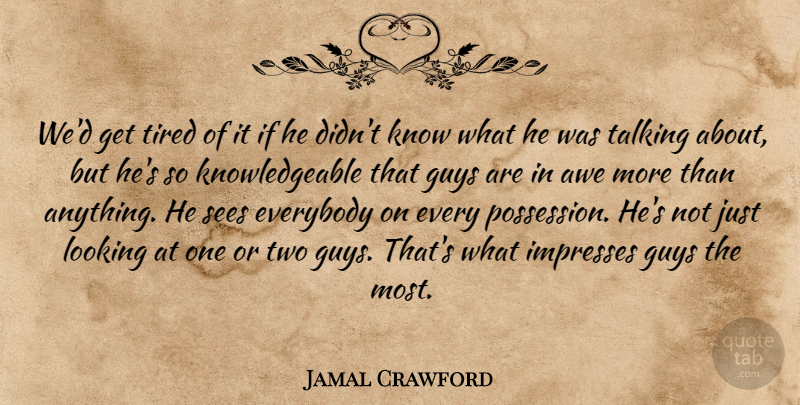 Jamal Crawford Quote About Awe, Everybody, Guys, Looking, Sees: Wed Get Tired Of It...