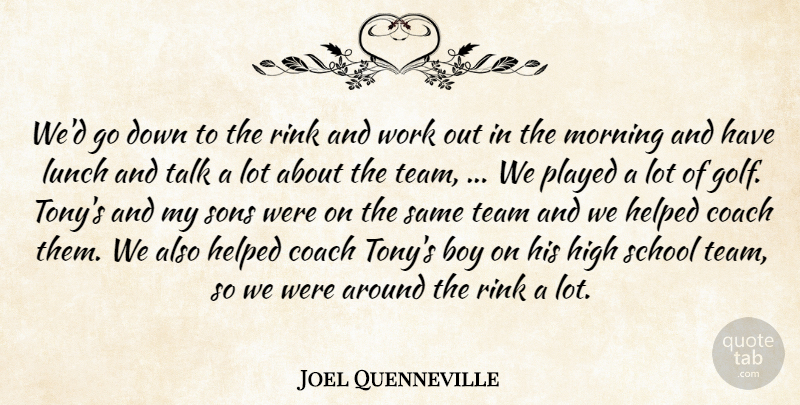Joel Quenneville Quote About Boy, Coach, Helped, High, Lunch: Wed Go Down To The...