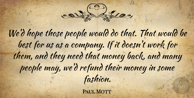 Paul Mott Quote About Best, Hope, Money, People, Work: Wed Hope Those People Would...
