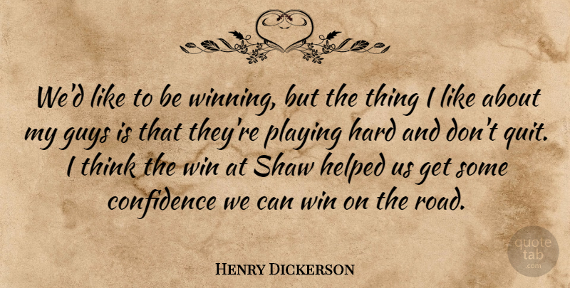 Henry Dickerson Quote About Confidence, Guys, Hard, Helped, Playing: Wed Like To Be Winning...