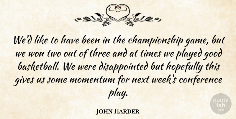 John Harder Quote About Conference, Gives, Good, Hopefully, Momentum: Wed Like To Have Been...
