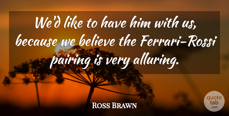 Ross Brawn Quote About Believe: Wed Like To Have Him...