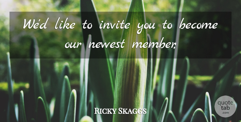 Ricky Skaggs Quote About Invite, Newest: Wed Like To Invite You...