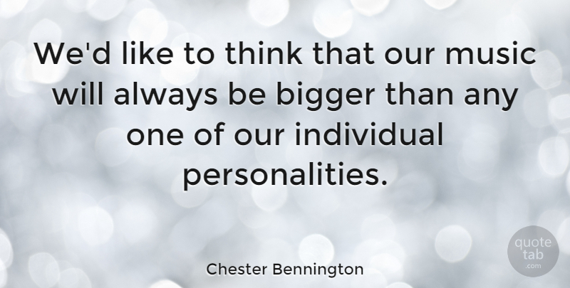 Chester Bennington Quote About Thinking, Personality, Individual: Wed Like To Think That...