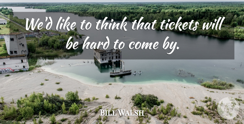 Bill Walsh Quote About Hard, Tickets: Wed Like To Think That...