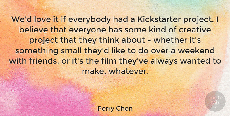 Perry Chen Quote About Believe, Everybody, Love, Project, Weekend: Wed Love It If Everybody...