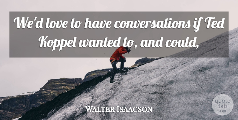 Walter Isaacson Quote About Love, Ted: Wed Love To Have Conversations...