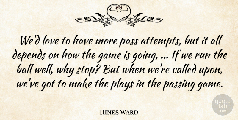 Hines Ward Quote About Ball, Depends, Game, Love, Pass: Wed Love To Have More...