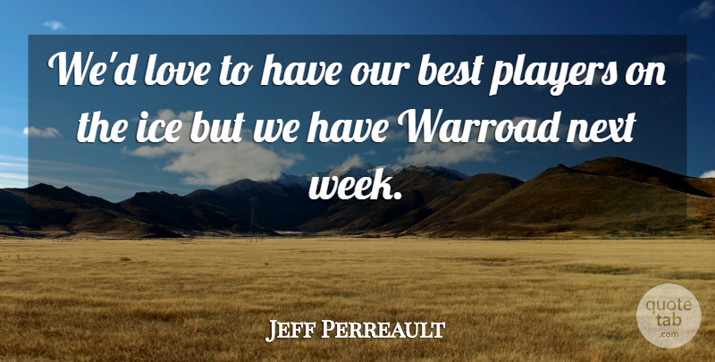 Jeff Perreault Quote About Best, Ice, Love, Next, Players: Wed Love To Have Our...