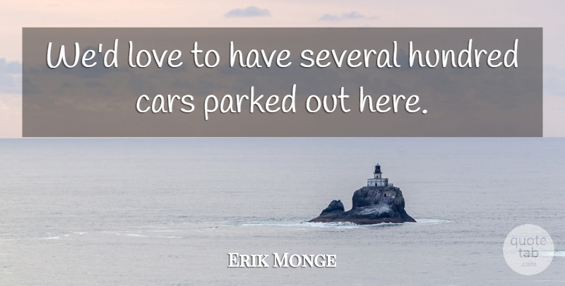 Erik Monge Quote About Cars, Hundred, Love, Several: Wed Love To Have Several...