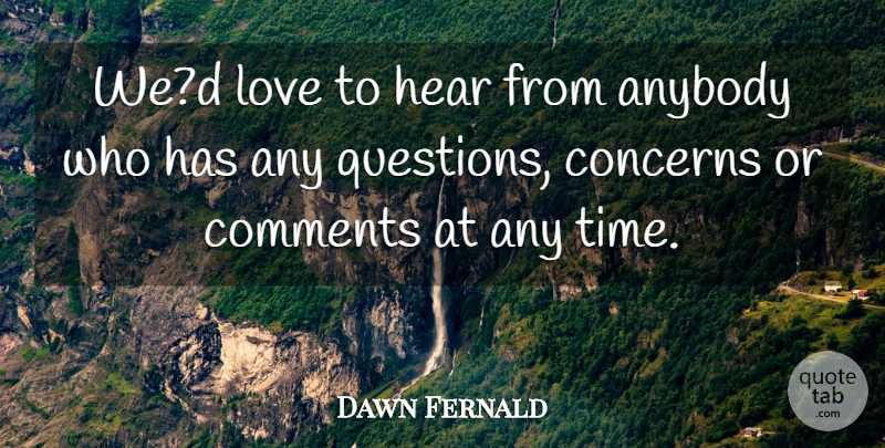 Dawn Fernald Quote About Anybody, Comments, Concerns, Hear, Love: Wed Love To Hear From...