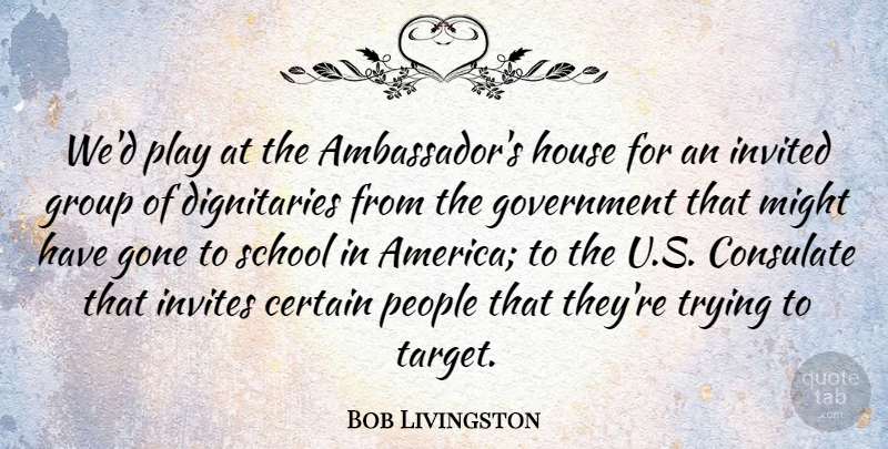Bob Livingston Quote About Certain, Gone, Government, Invited, Invites: Wed Play At The Ambassadors...