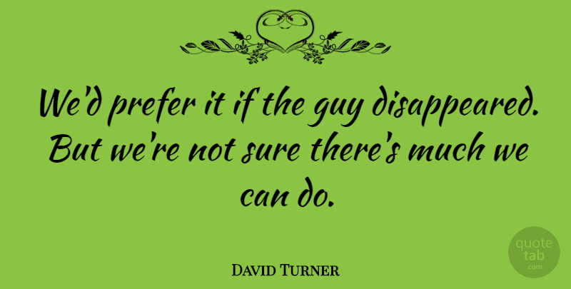 David Turner Quote About Guy, Prefer, Sure: Wed Prefer It If The...