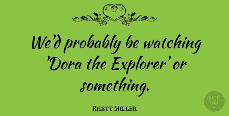 Rhett Miller Quote About Watching: Wed Probably Be Watching Dora...