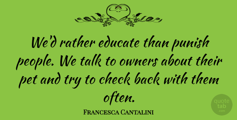 Francesca Cantalini Quote About Check, Educate, Owners, Pet, Punish: Wed Rather Educate Than Punish...
