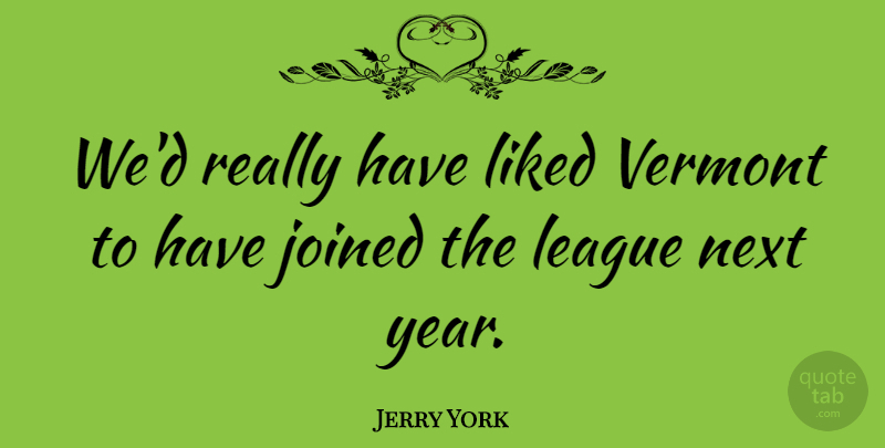 Jerry York Quote About Joined, League, Liked, Next, Vermont: Wed Really Have Liked Vermont...