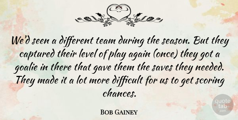 Bob Gainey Quote About Again, Captured, Difficult, Gave, Level: Wed Seen A Different Team...