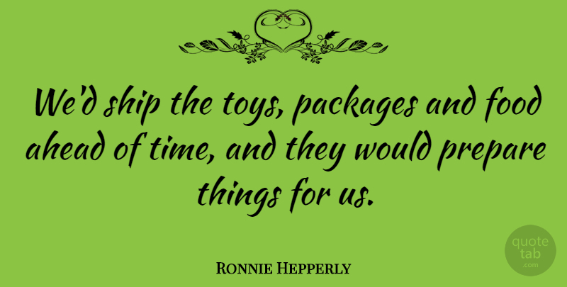 Ronnie Hepperly Quote About Ahead, Food, Packages, Prepare, Ship: Wed Ship The Toys Packages...