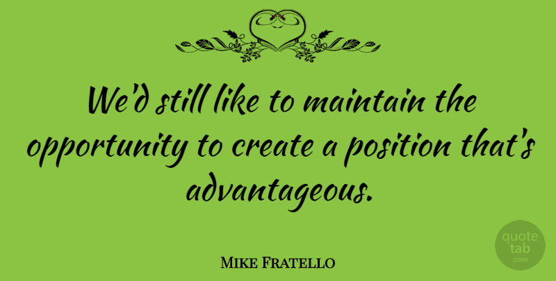Mike Fratello Quote About Create, Maintain, Opportunity, Position: Wed Still Like To Maintain...