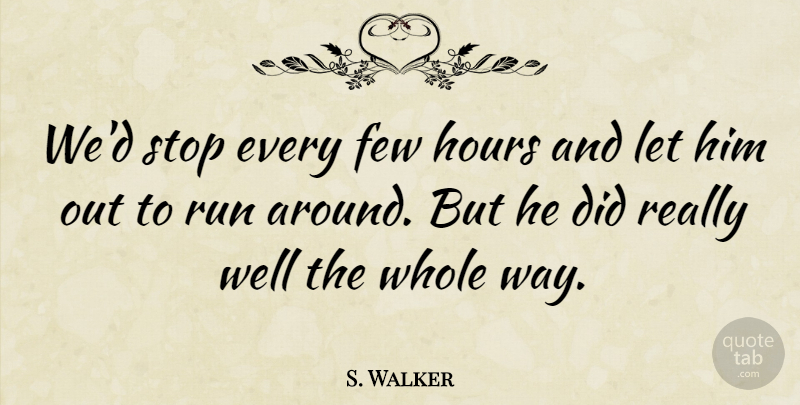 S. Walker Quote About Few, Hours, Run, Stop: Wed Stop Every Few Hours...