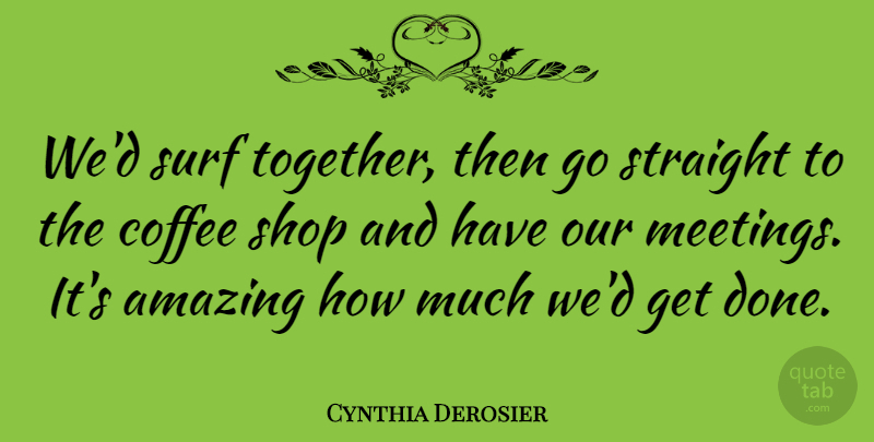 Cynthia Derosier Quote About Amazing, Coffee, Shop, Straight, Surf: Wed Surf Together Then Go...