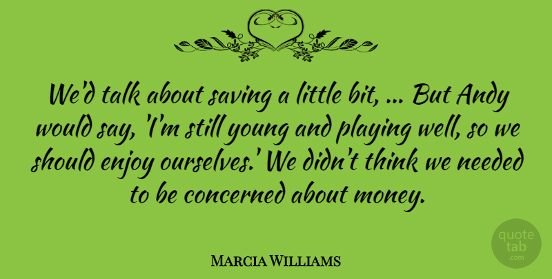 Marcia Williams Quote About Andy, Concerned, Enjoy, Needed, Playing: Wed Talk About Saving A...