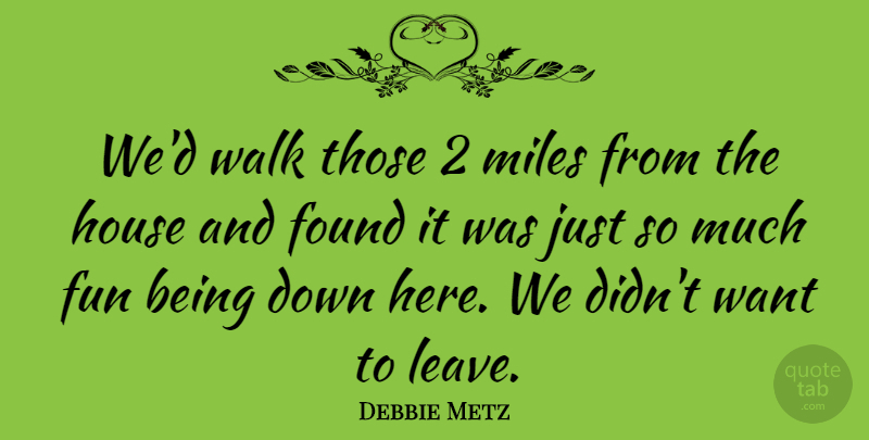 Debbie Metz Quote About Found, Fun, House, Miles, Walk: Wed Walk Those 2 Miles...
