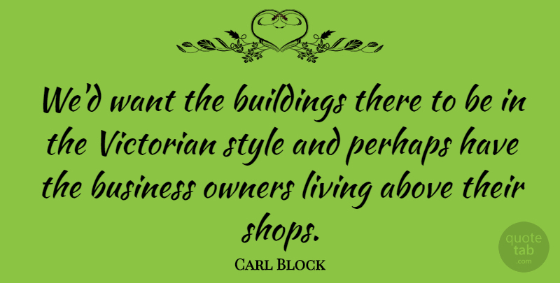 Carl Block Quote About Above, Buildings, Business, Living, Owners: Wed Want The Buildings There...