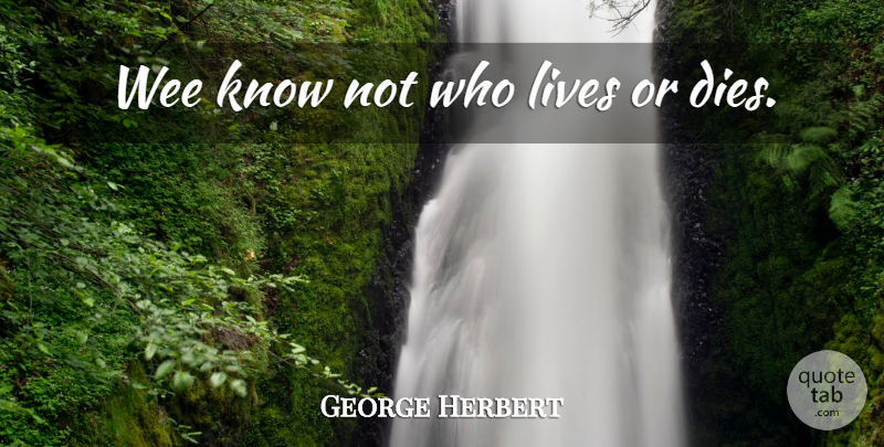 George Herbert Quote About Knows, Dies: Wee Know Not Who Lives...