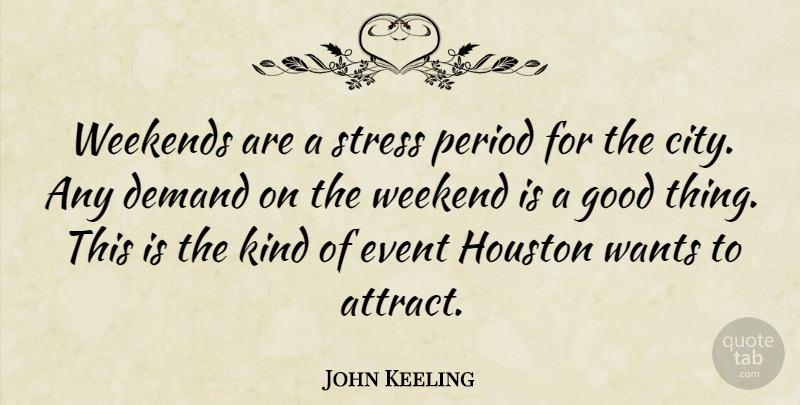 John Keeling Quote About Demand, Event, Good, Houston, Period: Weekends Are A Stress Period...