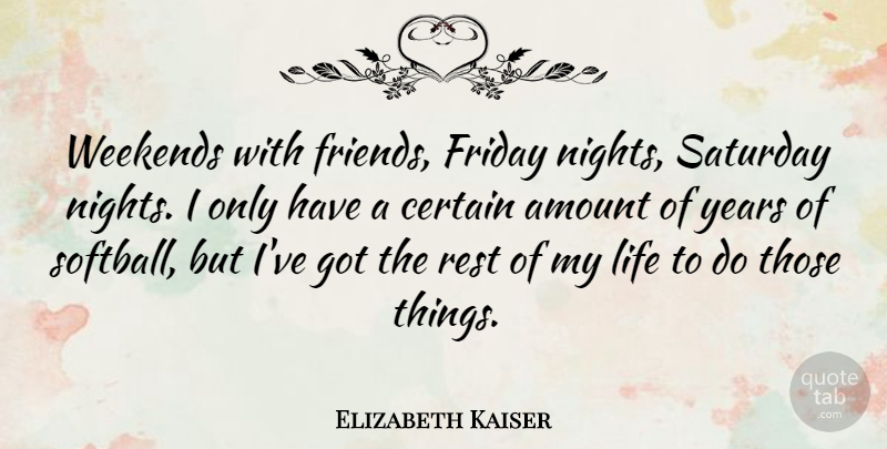 Elizabeth Kaiser Quote About Amount, Certain, Friday, Life, Rest: Weekends With Friends Friday Nights...